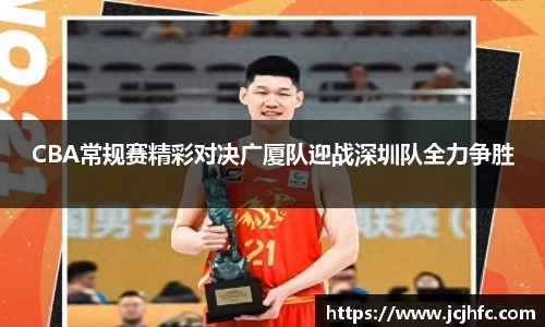 CBA常规赛精彩对决广厦队迎战深圳队全力争胜