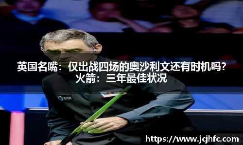 英国名嘴：仅出战四场的奥沙利文还有时机吗？火箭：三年最佳状况