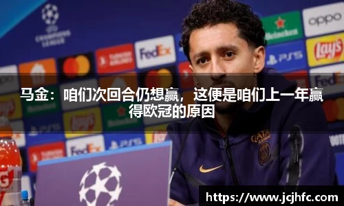 马金：咱们次回合仍想赢，这便是咱们上一年赢得欧冠的原因