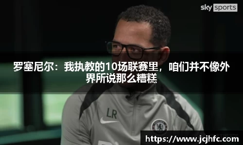 罗塞尼尔：我执教的10场联赛里，咱们并不像外界所说那么糟糕